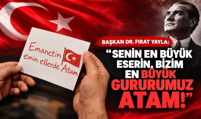 Başkan Dr. Fırat Yayla: “Senin En Büyük Eserin, Bizim En Büyük Gururumuz Atam!”
