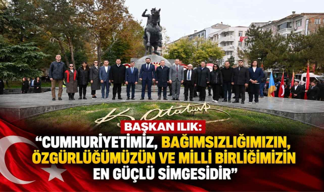 Başkan Ilık: “Cumhuriyetimiz, Bağımsızlığımızın, Özgürlüğümüzün ve Milli Birliğimizin En Güçlü Simgesidir”