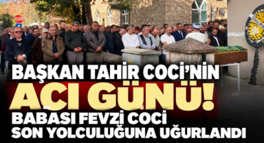 Başkan Tahir Coci’nin Acı Günü! Babası Fevzi Coci Son Yolculuğuna Uğurlandı