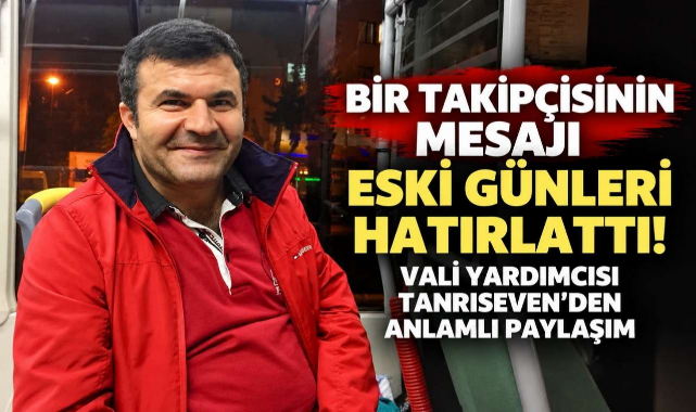Bir Takipçisinin Mesajı Eski Günleri Hatırlattı! Vali Yardımcısı Tanrıseven’den Anlamlı Paylaşım