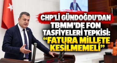 CHP'li Gündoğdu'dan TBMM'de Fon Tasfiyeleri Tepkisi:
