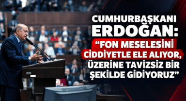 Cumhurbaşkanı Erdoğan:“Fon Meselesini Ciddiyetle Ele Alıyor, Üzerine Tavizsiz Bir Şekilde Gidiyoruz”