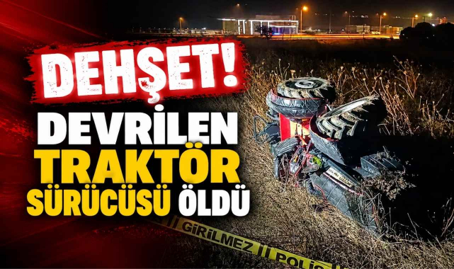 Dehşet! Devrilen Traktör Sürücüsü Öldü