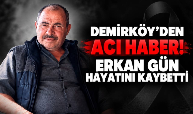 Demirköy’den Acı Haber! Erkan Gün Hayatını Kaybetti