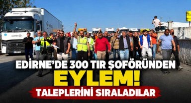 Edirne’de 300 Tır Şoföründen Eylem! Taleplerini Sıraladılar