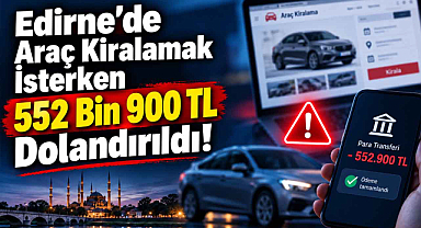 Edirne'de Araç Kiralamak İsterken 552 Bin 900 TL Dolandırıldı!