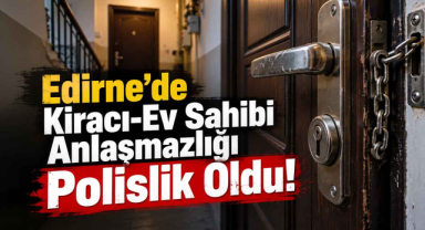 Edirne'de Kiracı-Ev Sahibi Anlaşmazlığı Polislik Oldu!