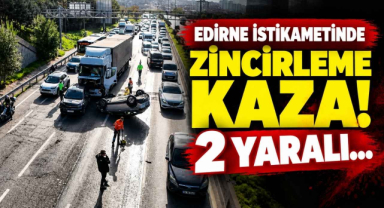 Edirne İstikametinde Zincirleme Kaza! 2 Yaralı…