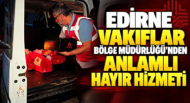Edirne Vakıflar Bölge Müdürlüğü'nden Anlamlı Hayır Hizmeti