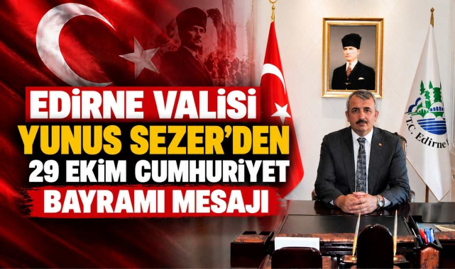 Edirne Valisi Yunus Sezer'den 29 Ekim Cumhuriyet Bayramı Mesajı