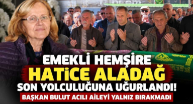 Emekli Hemşire Hatice Aladağ Son Yolculuğuna Uğurlandı! Başkan Bulut Acılı Aileyi Yalnız Bırakmadı