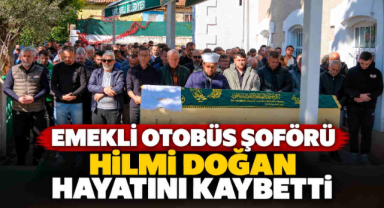 Emekli Otobüs Şoförü Hilmi Doğan Hayatını Kaybetti