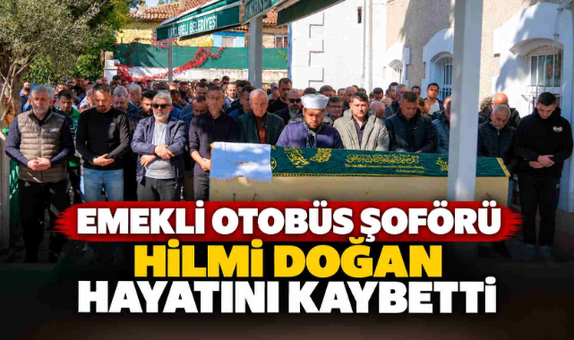 Emekli Otobüs Şoförü Hilmi Doğan Hayatını Kaybetti