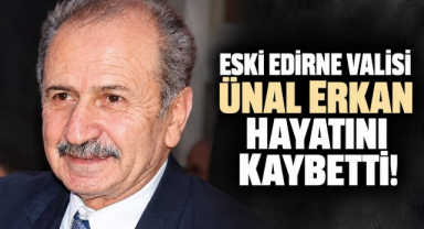Eski Edirne Valisi Ünal Erkan Hayatını Kaybetti!