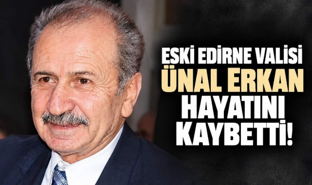 Eski Edirne Valisi Ünal Erkan Hayatını Kaybetti!