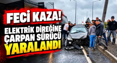 Feci Kaza! Elektrik Direğine Çarpan Sürücü Yaralandı