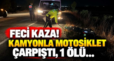 Feci Kaza! Kamyonla Motosiklet Çarpıştı, 1 Ölü…