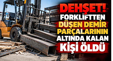 Dehşet! Forkliftten Düşen Demir Parçalarının Altında Kalan Kişi Öldü