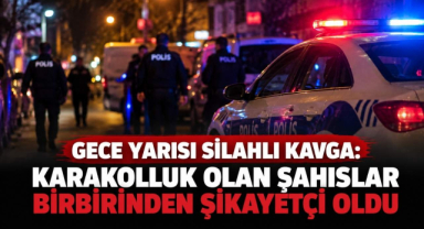 Gece Yarısı Silahlı Kavga: Karakolluk Olan Şahıslar Birbirinden Şikayetçi Oldu