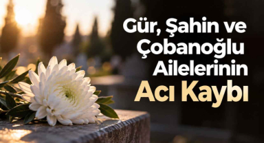 Gür, Şahin ve Çobanoğlu Ailelerinin Acı Kaybı