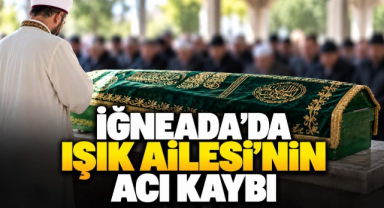 İğneada'da Işık Ailesi'nin Acı Kaybı