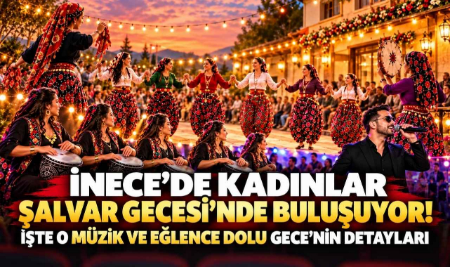İnece'de Kadınlar Şalvar Gecesi'nde Buluşuyor! İşte O Müzik ve Eğlence Dolu Gece'nin Detayları