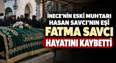 İnece’nin Eski Muhtarı Hasan Savcı’nın Eşi Fatma Savcı Hayatını Kaybetti 