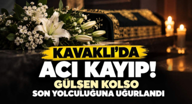 Kavaklı’da Acı Kayıp! Gülşen Kolso Son Yolculuğuna Uğurlandı