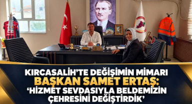 Kırcasalih'te Değişimin Mimar Başkanı Samet Ertaş: 