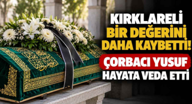 Kırklareli Bir Değerini Daha Kaybetti! Çorbacı Yusuf Hayata Veda Etti