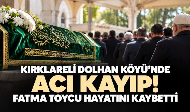 Kırklareli Dolhan Köyü’nde Acı Kayıp! Fatma Toycu Hayatını Kaybetti