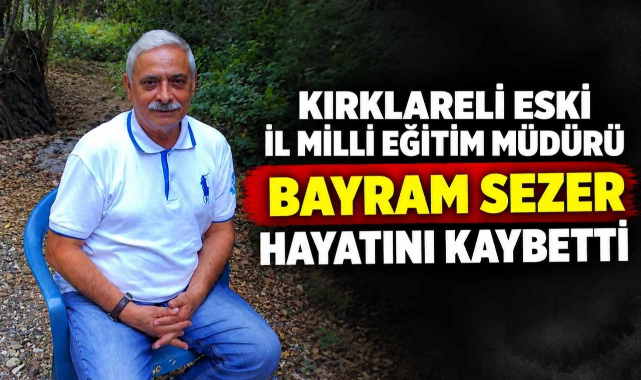 Kırklareli Eski İl Milli Eğitim Müdürü Bayram Sezer Hayatını Kaybetti