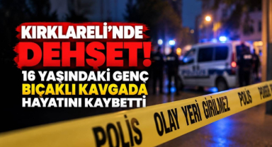 Kırklareli’nde Dehşet! 16 Yaşındaki Genç Bıçaklı Kavgada Hayatını Kaybetti