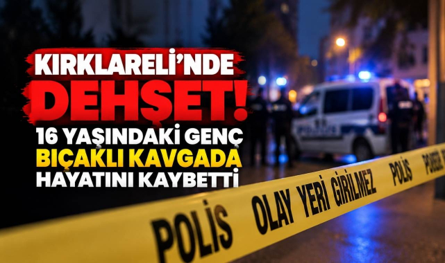 Kırklareli’nde Dehşet! 16 Yaşındaki Genç Bıçaklı Kavgada Hayatını Kaybetti