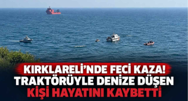 Kırklareli’nde Feci Kaza! Traktörüyle Denize Düşen Kişi Öldü