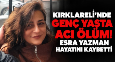 Kırklareli'nde Genç Yaşta Acı Ölüm! Esra Yazman Hayatını Kaybetti