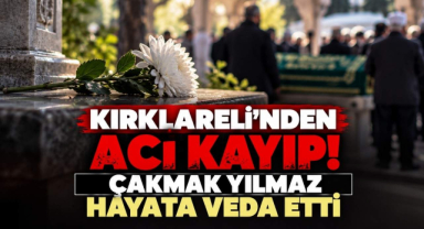 Kırklareli’nden Acı Kayıp! Çakmak Yılmaz Hayata Veda Etti