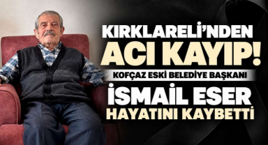 Kırklareli’nden Acı Kayıp! Kofçaz Eski Belediye Başkanı İsmail Eser Hayatını Kaybetti
