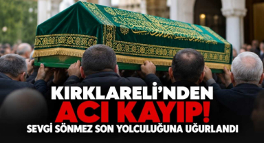 Kırklareli’nden Acı Kayıp! Sevgi Sönmez Son yolculuğuna Uğurlandı