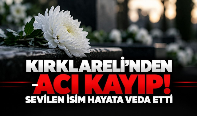 Kırklareli’nden Acı Kayıp! Sevilen İsim Hayata Veda Etti
