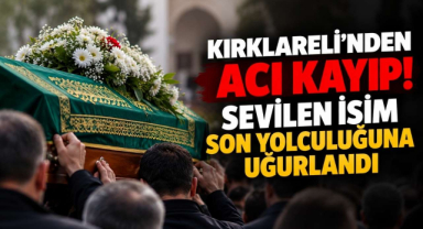 Kırklareli’nden Acı Kayıp! Sevilen İsim Son Yolculuğuna Uğurlandı