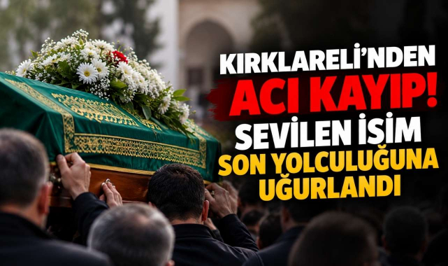 Kırklareli’nden Acı Kayıp! Sevilen İsim Son Yolculuğuna Uğurlandı