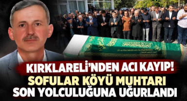 Kırklareli'nden Acı Kayıp! Sofular Köyü Muhtarı Son Yolculuğuna Uğurlandı