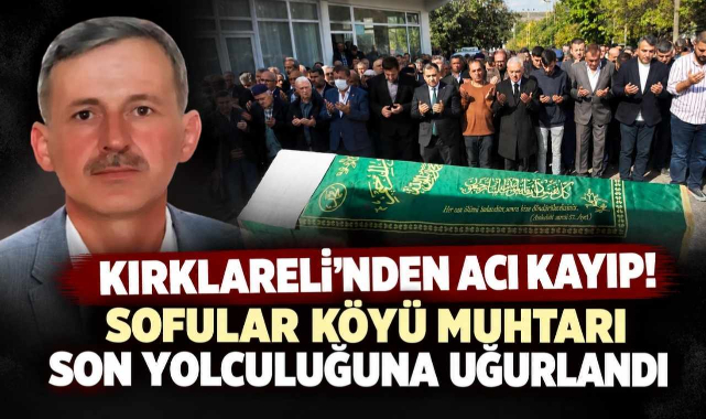Kırklareli'nden Acı Kayıp! Sofular Köyü Muhtarı Son Yolculuğuna Uğurlandı