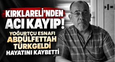Kırklareli’nden Acı Kayıp! Yoğurtçu Esnafı Abdülfettah Türkgeldi Hayatını Kaybetti
