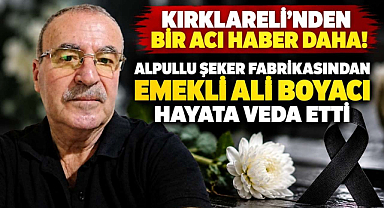 Kırklareli'nden Bir Acı Haber Daha! Alpullu Şeker Fabrikasından Emekli Ali Boyacı Hayata Veda Etti