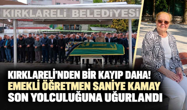 Kırklareli’nden Bir Kayıp Daha! Emekli Öğretmen Saniye Kamay Son Yolculuğuna Uğurlandı