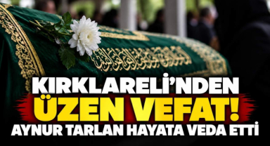 Kırklareli’nden Üzen Vefat! Aynur Tarlan Hayata Veda Etti