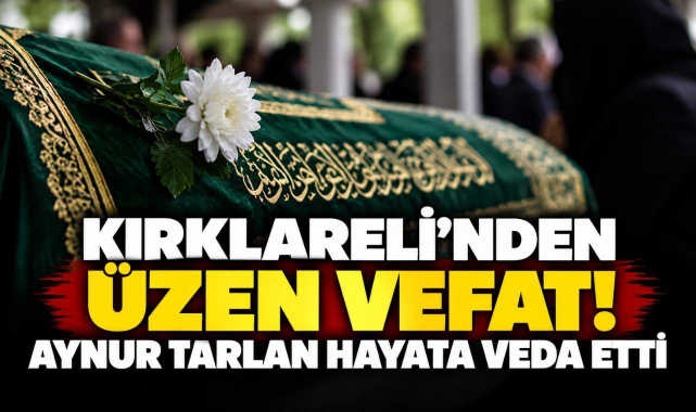 Kırklareli’nden Üzen Vefat! Aynur Tarlan Hayata Veda Etti