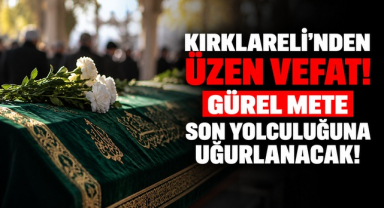 Kırklareli’nden Üzen Vefat! Gürel Mete Son Yolculuğuna Uğurlanacak!